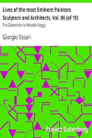 [Gutenberg 28422] • Lives of the most Eminent Painters Sculptors and Architects, Vol. 06 (of 10) / Fra Giocondo to Niccolo Soggi